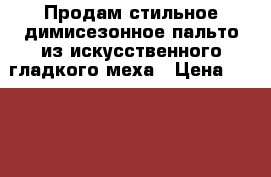Продам стильное димисезонное пальто из искусственного гладкого меха › Цена ­ 3 000 - Пермский край, Соликамск г. Одежда, обувь и аксессуары » Женская одежда и обувь   